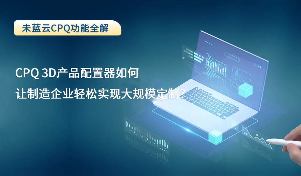 CPQ 3D产品配置器如何让制造企业轻松实现大规模定制？