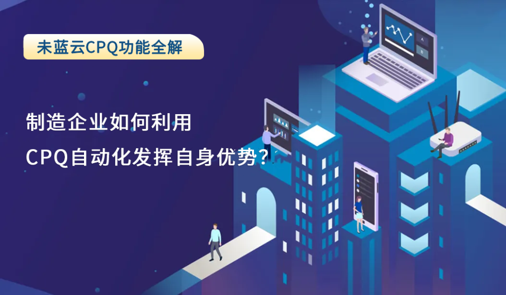 制造企业如何利用CPQ自动化发挥自身优势？