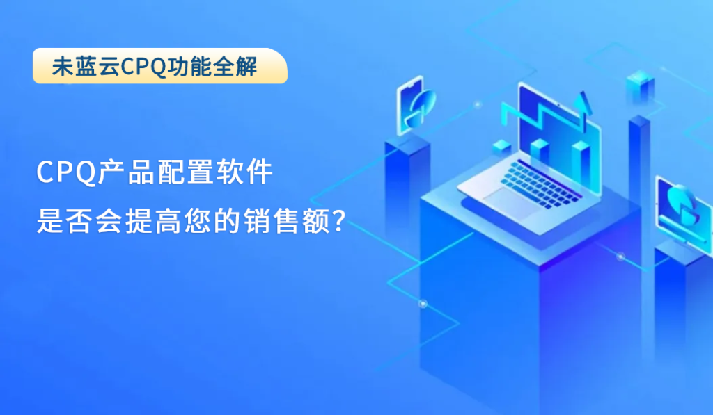 CPQ产品配置软件是否会提高您的销售额？