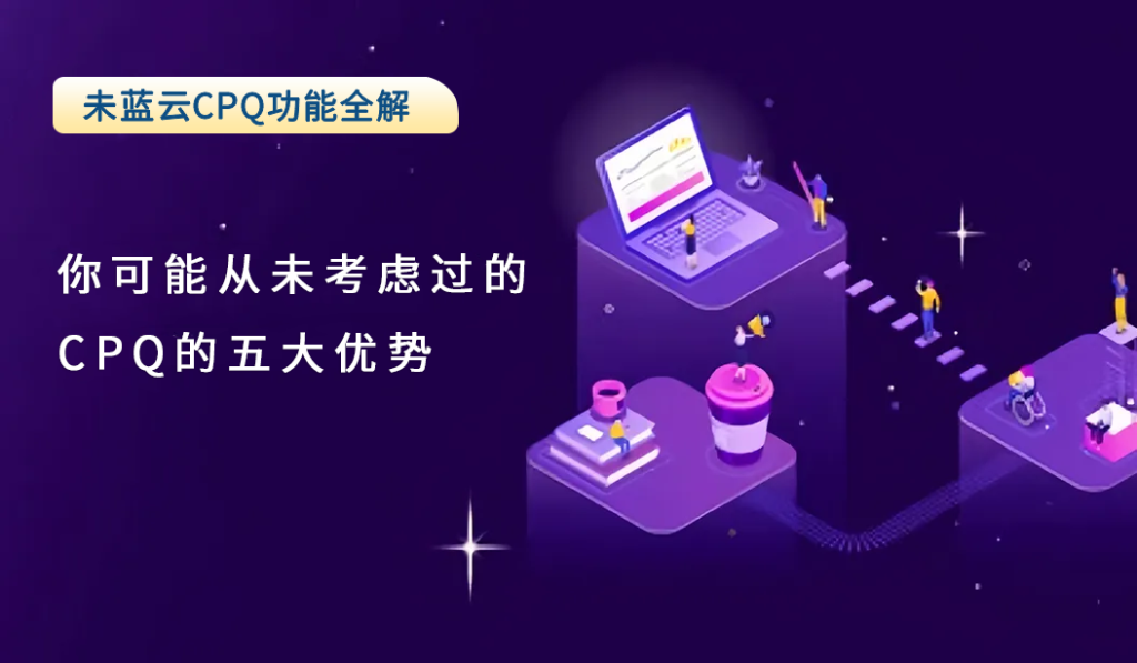 你可能从未考虑过的CPQ的五大优势