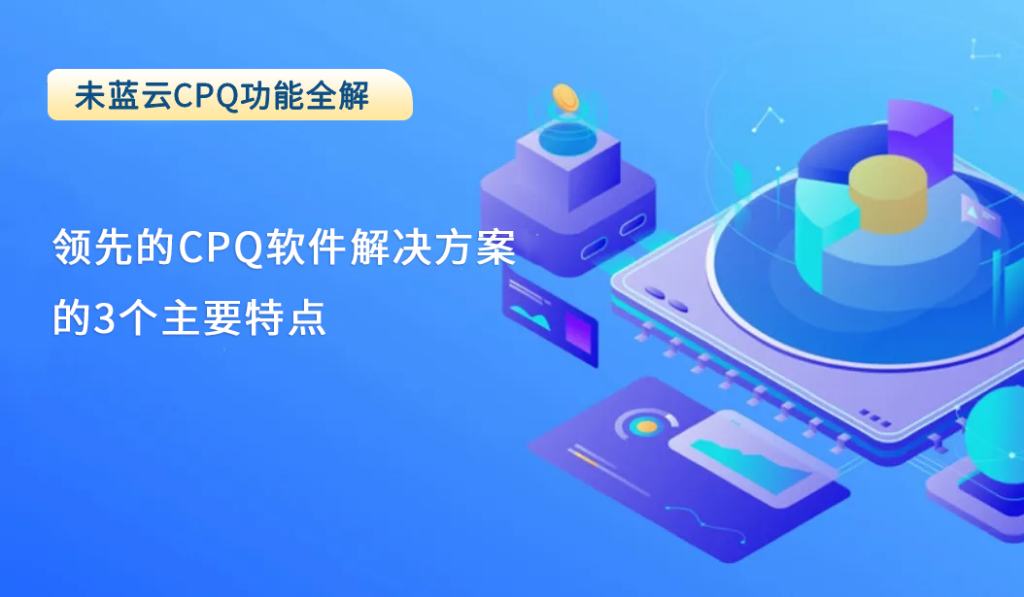 领先的CPQ软件解决方案的3个主要特点