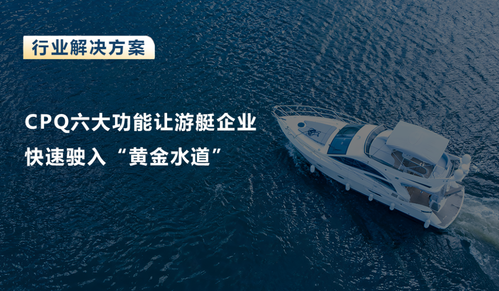 CPQ六大功能让游艇企业快速驶入“黄金水道”