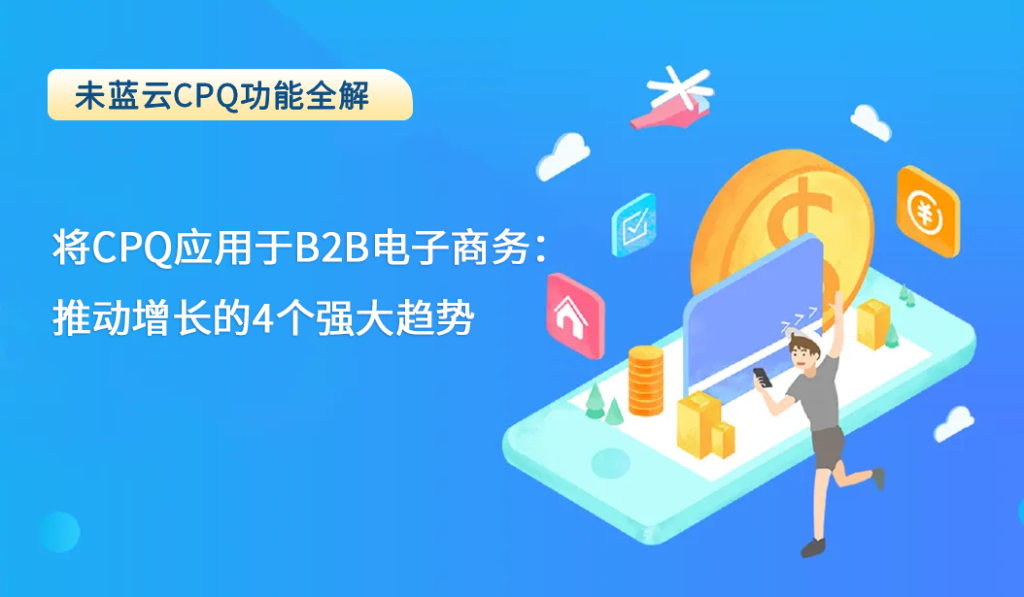 将CPQ应用于B2B电子商务：推动增长的4个强大趋势