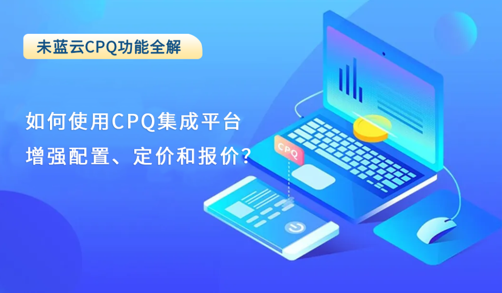 如何使用CPQ集成平台增强配置、定价和报价？