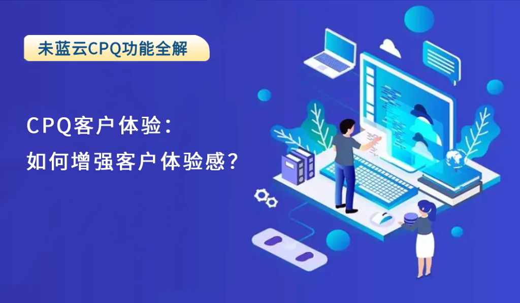 CPQ客户体验：如何增强客户体验感？