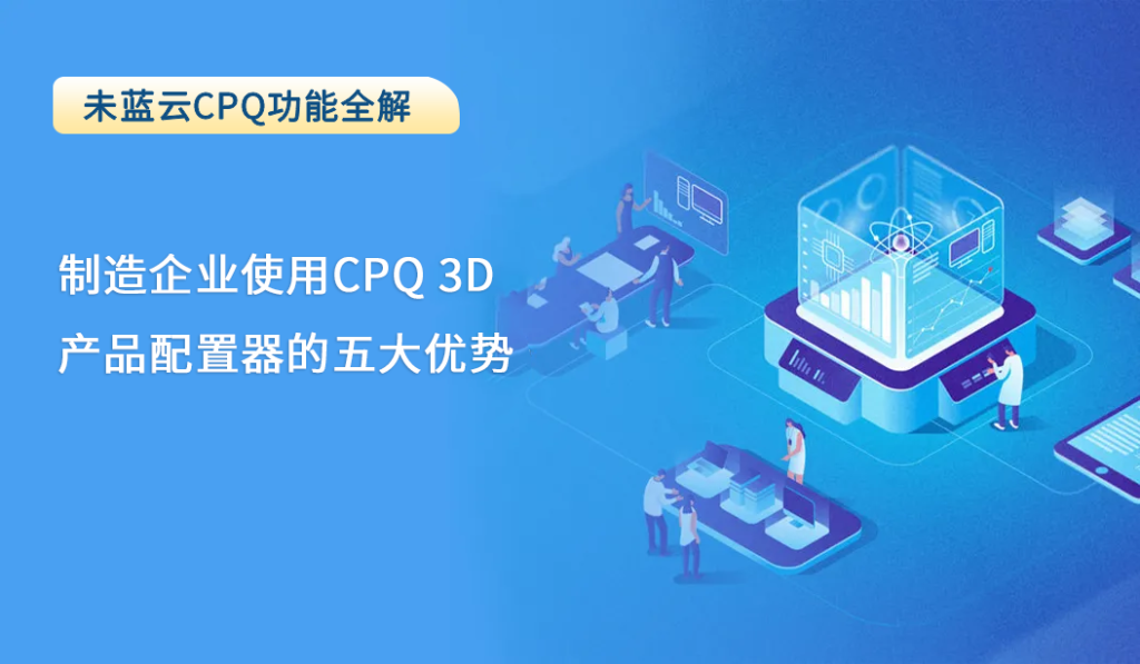 制造企业使用CPQ 3D产品配置器的五大优势