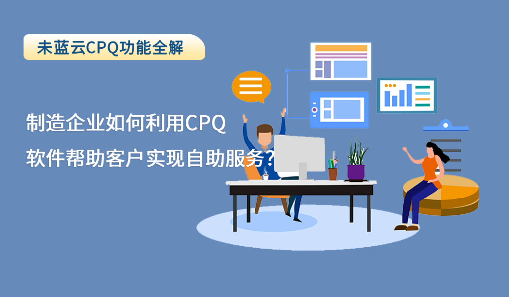 制造企业如何利用CPQ软件帮助客户实现自助服务？