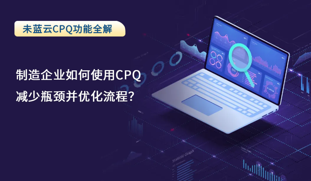 制造企业如何使用CPQ减少瓶颈并优化流程？