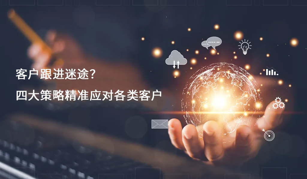 客户跟进迷途？四大策略精准应对各类客户