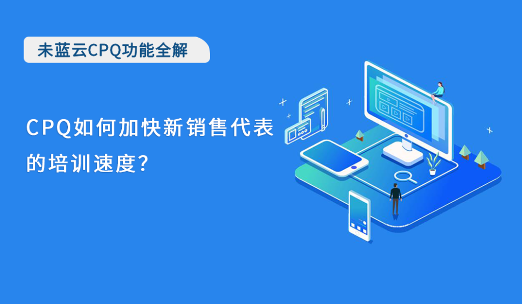 CPQ如何加快新销售代表的培训速度？
