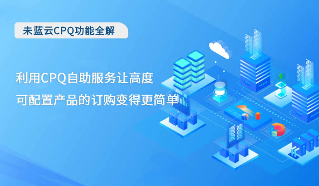 利用CPQ自助服务让高度可配置产品的订购变得更简单