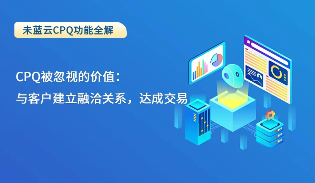 CPQ被忽视的价值：与客户建立融洽关系，达成交易