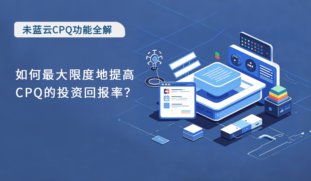如何最大限度地提高 CPQ 的投资回报率？