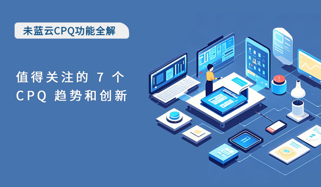值得关注的 7 个 CPQ 趋势和创新