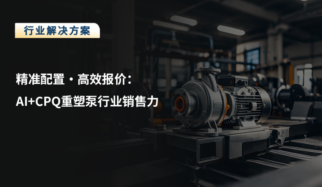 精准配置·高效报价：AI+CPQ重塑泵行业销售力